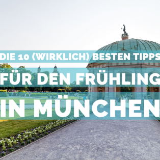 Die 10 (wirklich) besten Tipps für den Frühling in München