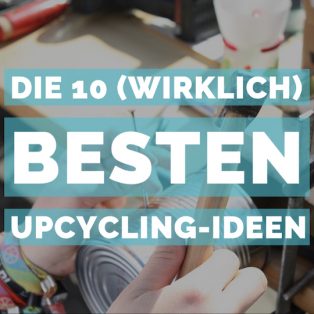 Die 10 (wirklich) besten Upcycling-Ideen
