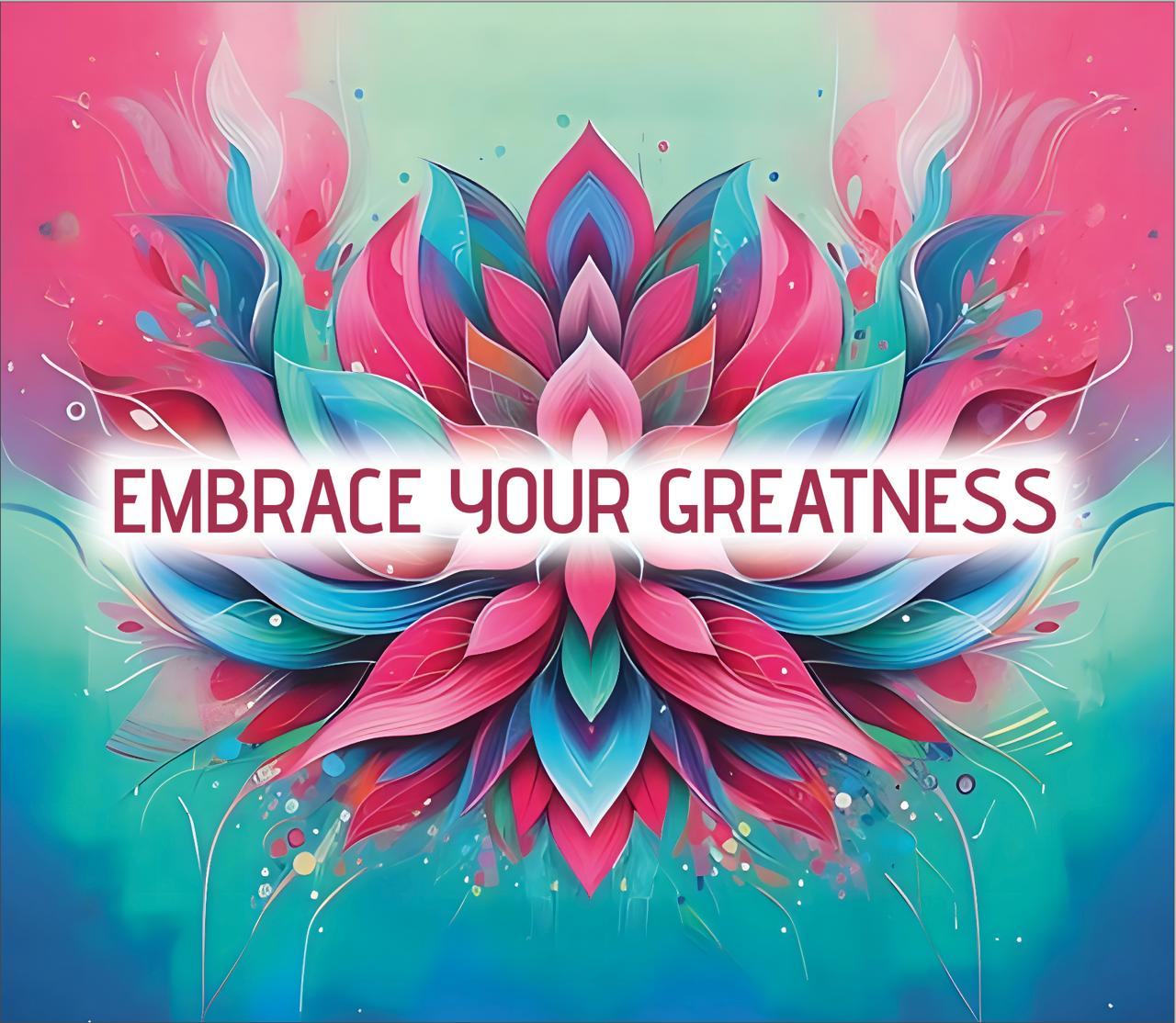 EMBRACE YOUR GREATNESS